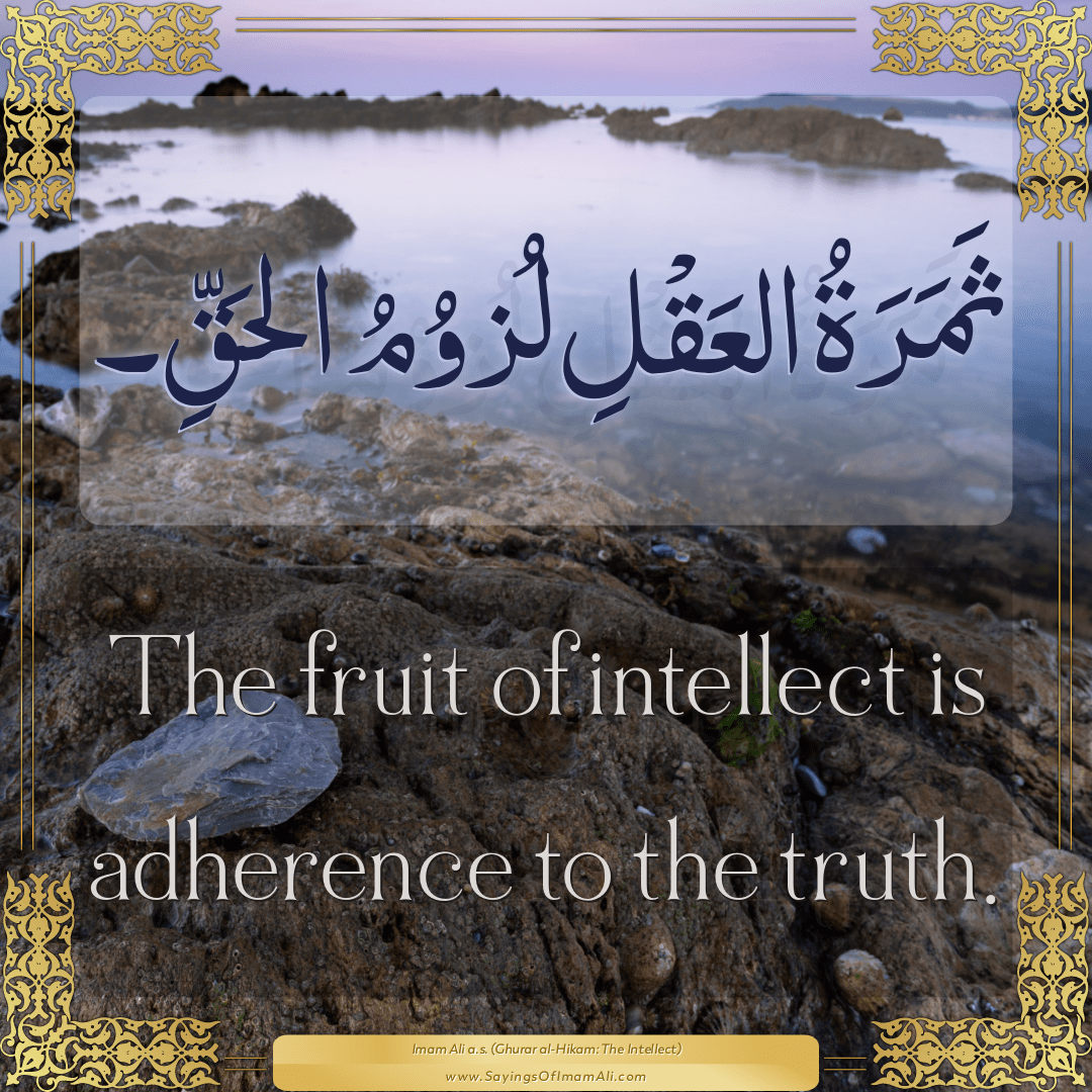 The fruit of intellect is adherence to the truth.